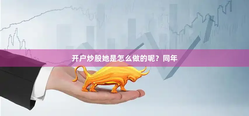 开户炒股她是怎么做的呢？同年