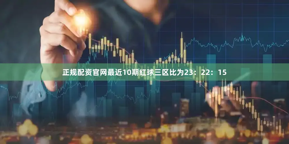 正规配资官网最近10期红球三区比为23：22：15