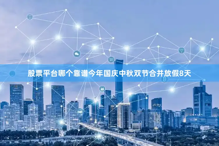 股票平台哪个靠谱今年国庆中秋双节合并放假8天