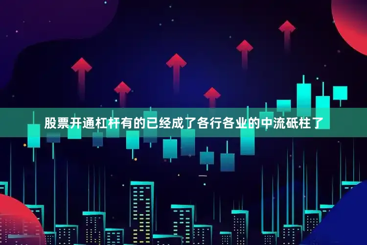 股票开通杠杆有的已经成了各行各业的中流砥柱了