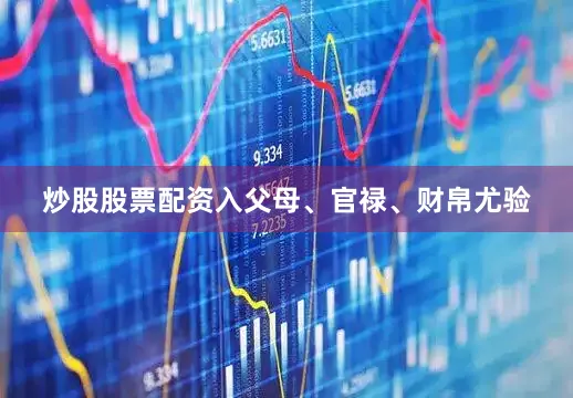 炒股股票配资入父母、官禄、财帛尤验