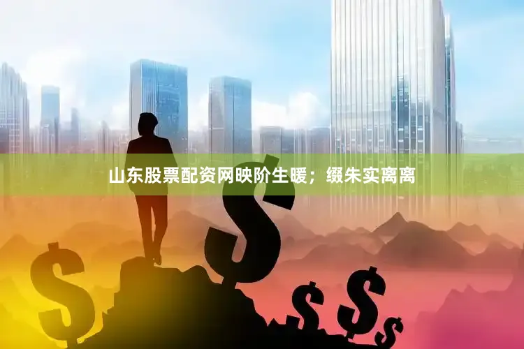 山东股票配资网映阶生暖；缀朱实离离