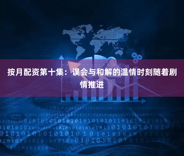 按月配资第十集：误会与和解的温情时刻随着剧情推进