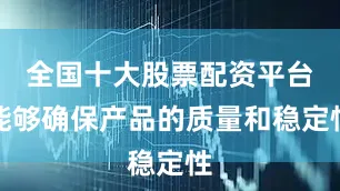 全国十大股票配资平台能够确保产品的质量和稳定性