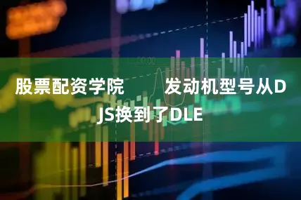 股票配资学院        发动机型号从DJS换到了DLE