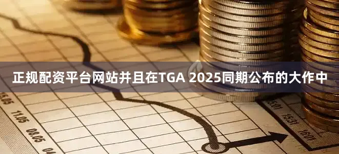 正规配资平台网站并且在TGA 2025同期公布的大作中