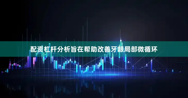 配资杠杆分析旨在帮助改善牙龈局部微循环