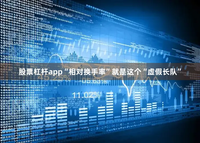 股票杠杆app“相对换手率”就是这个“虚假长队”