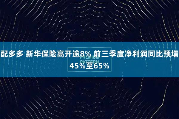 配多多 新华保险高开逾8% 前三季度净利润同比预增45%至65%