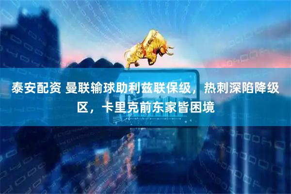 泰安配资 曼联输球助利兹联保级，热刺深陷降级区，卡里克前东家皆困境