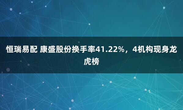 恒瑞易配 康盛股份换手率41.22%，4机构现身龙虎榜